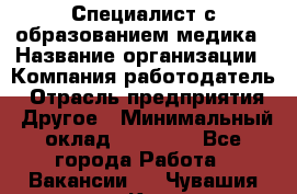 Специалист с образованием медика › Название организации ­ Компания-работодатель › Отрасль предприятия ­ Другое › Минимальный оклад ­ 19 000 - Все города Работа » Вакансии   . Чувашия респ.,Канаш г.